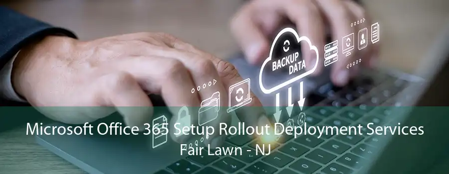 Microsoft Office 365 Setup Rollout Deployment Services Fair Lawn - NJ
