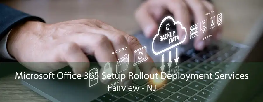 Microsoft Office 365 Setup Rollout Deployment Services Fairview - NJ