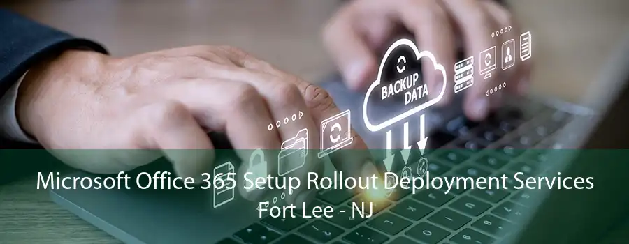 Microsoft Office 365 Setup Rollout Deployment Services Fort Lee - NJ