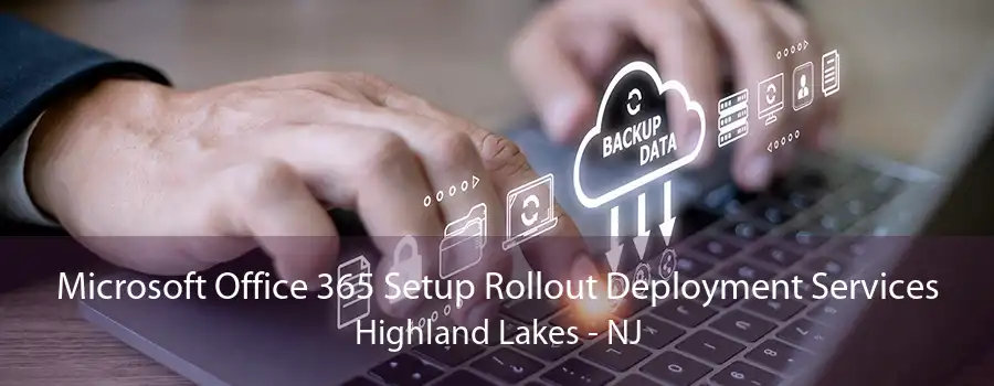 Microsoft Office 365 Setup Rollout Deployment Services Highland Lakes - NJ