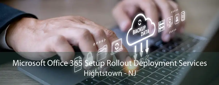 Microsoft Office 365 Setup Rollout Deployment Services Hightstown - NJ