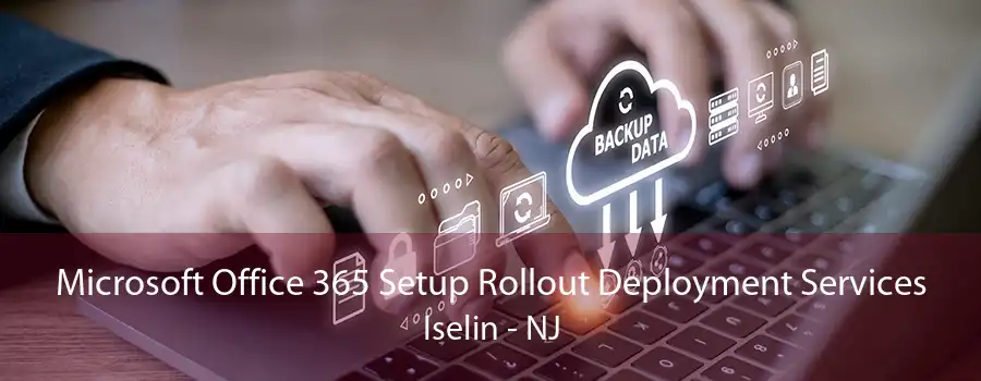Microsoft Office 365 Setup Rollout Deployment Services Iselin - NJ