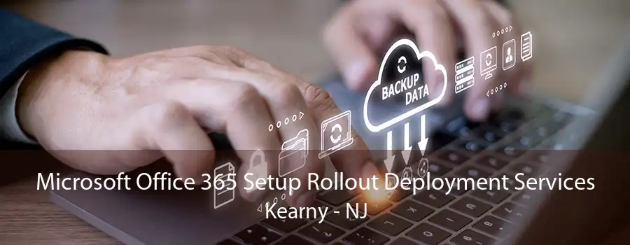 Microsoft Office 365 Setup Rollout Deployment Services Kearny - NJ