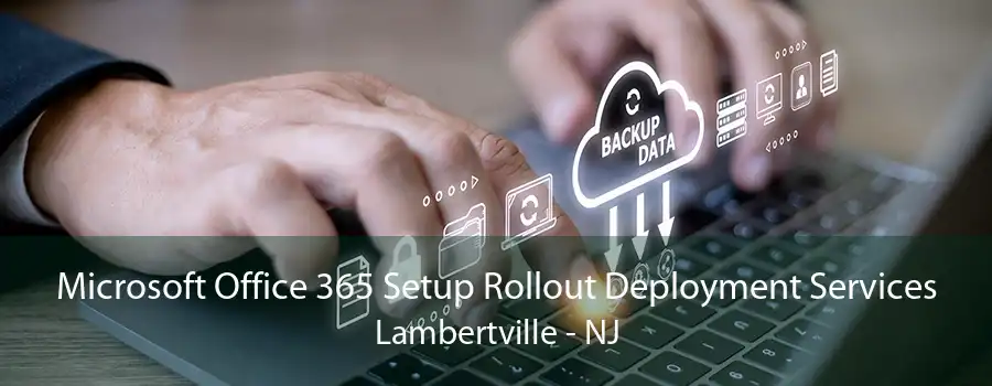 Microsoft Office 365 Setup Rollout Deployment Services Lambertville - NJ