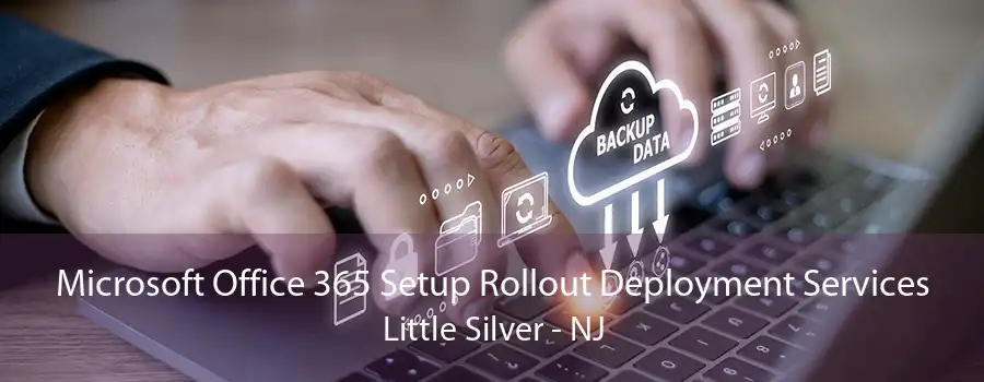 Microsoft Office 365 Setup Rollout Deployment Services Little Silver - NJ