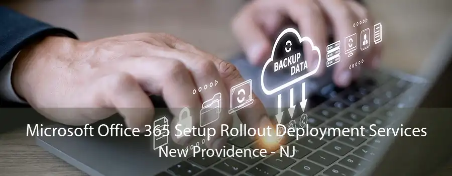 Microsoft Office 365 Setup Rollout Deployment Services New Providence - NJ