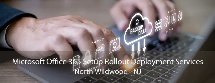 Microsoft Office 365 Setup Rollout Deployment Services North Wildwood - NJ