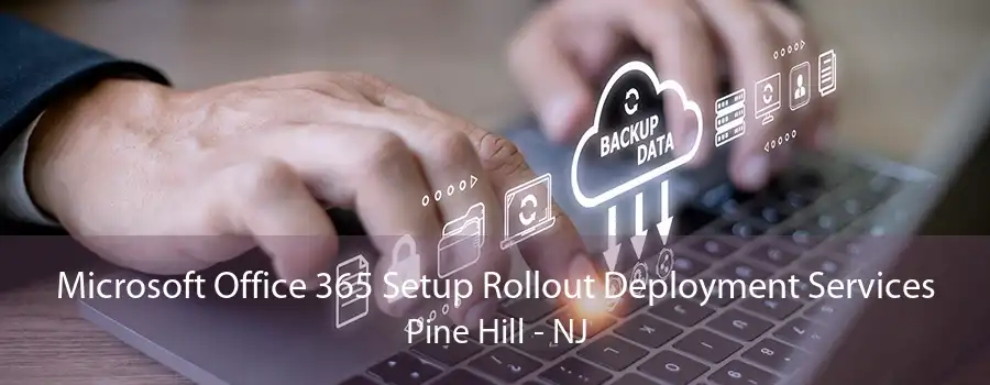 Microsoft Office 365 Setup Rollout Deployment Services Pine Hill - NJ