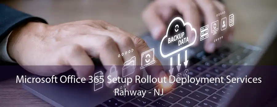 Microsoft Office 365 Setup Rollout Deployment Services Rahway - NJ