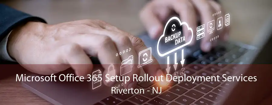 Microsoft Office 365 Setup Rollout Deployment Services Riverton - NJ