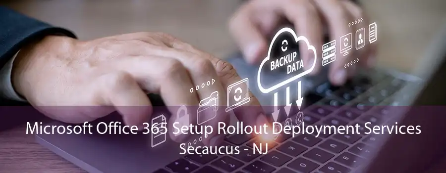 Microsoft Office 365 Setup Rollout Deployment Services Secaucus - NJ