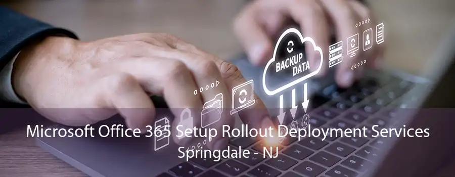 Microsoft Office 365 Setup Rollout Deployment Services Springdale - NJ