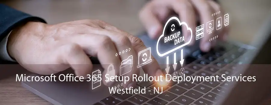 Microsoft Office 365 Setup Rollout Deployment Services Westfield - NJ