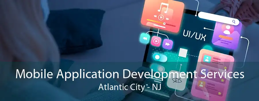 Mobile Application Development Services Atlantic City - NJ