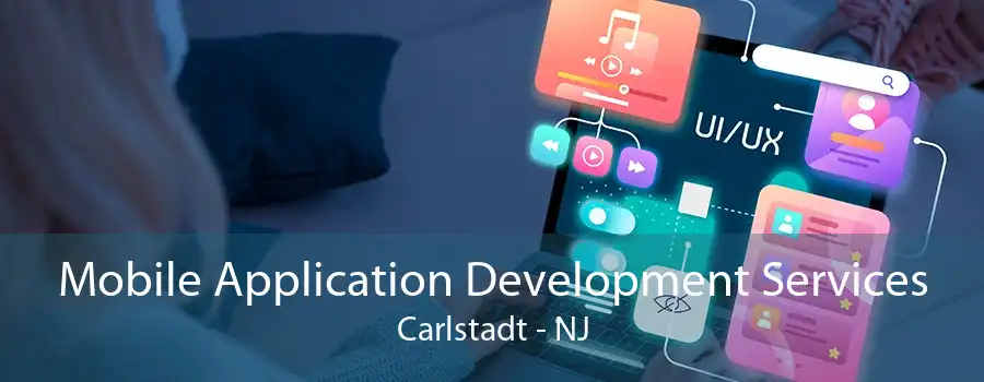 Mobile Application Development Services Carlstadt - NJ