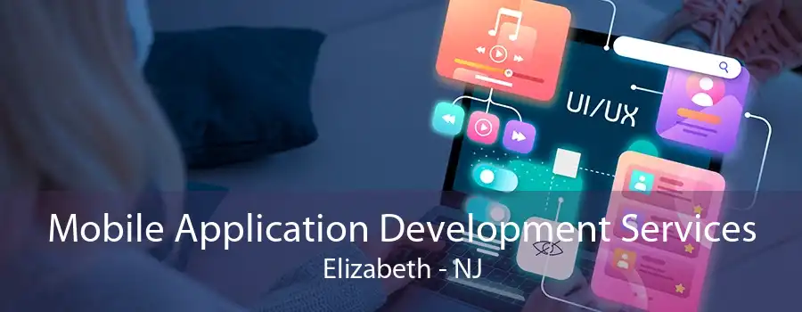 Mobile Application Development Services Elizabeth - NJ