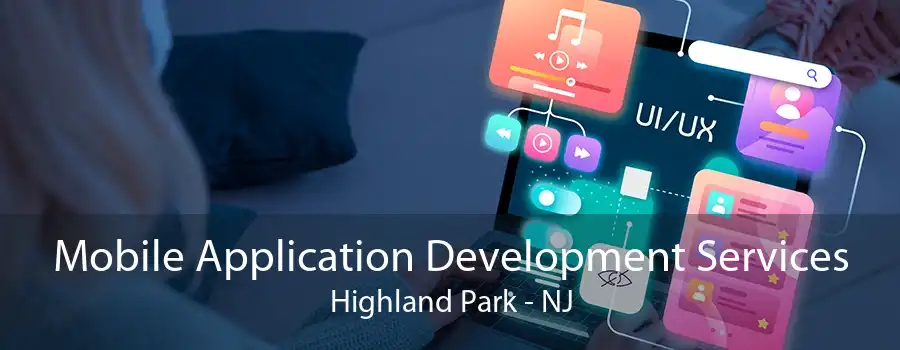 Mobile Application Development Services Highland Park - NJ