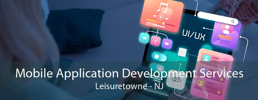 Mobile Application Development Services Leisuretowne - NJ