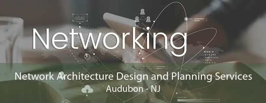 Network Architecture Design and Planning Services Audubon - NJ