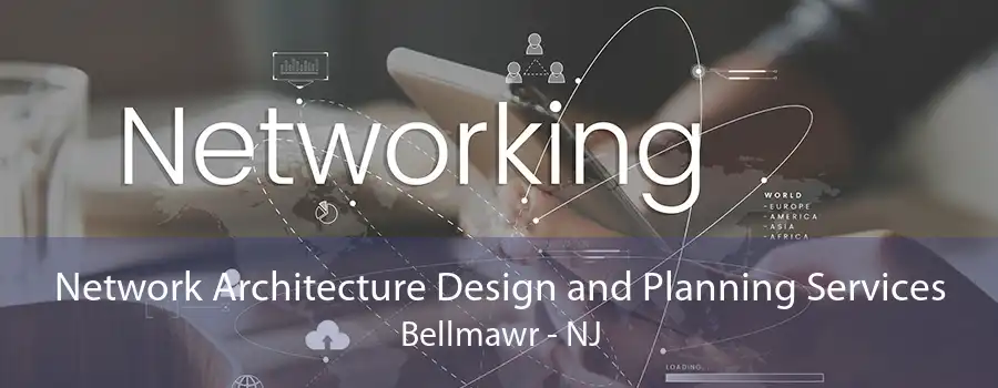 Network Architecture Design and Planning Services Bellmawr - NJ