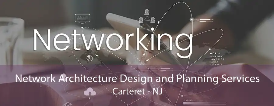 Network Architecture Design and Planning Services Carteret - NJ