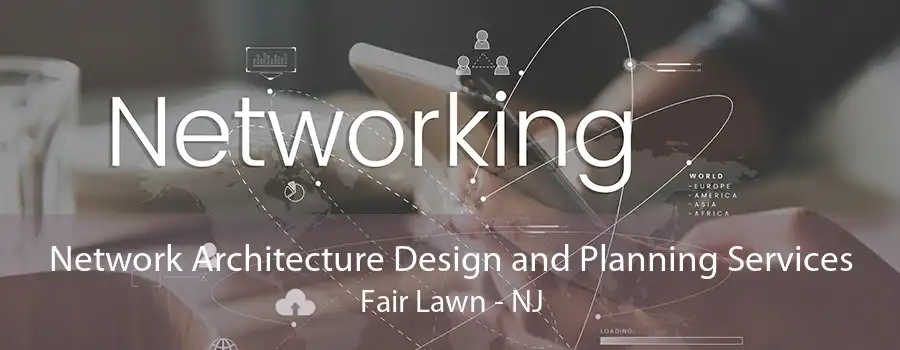 Network Architecture Design and Planning Services Fair Lawn - NJ