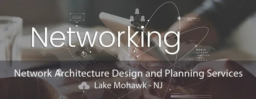 Network Architecture Design and Planning Services Lake Mohawk - NJ