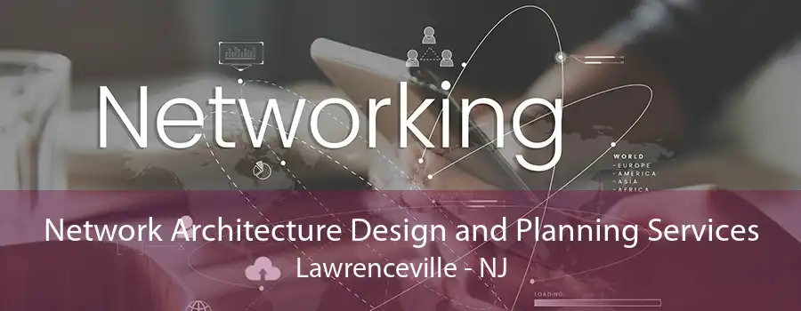 Network Architecture Design and Planning Services Lawrenceville - NJ