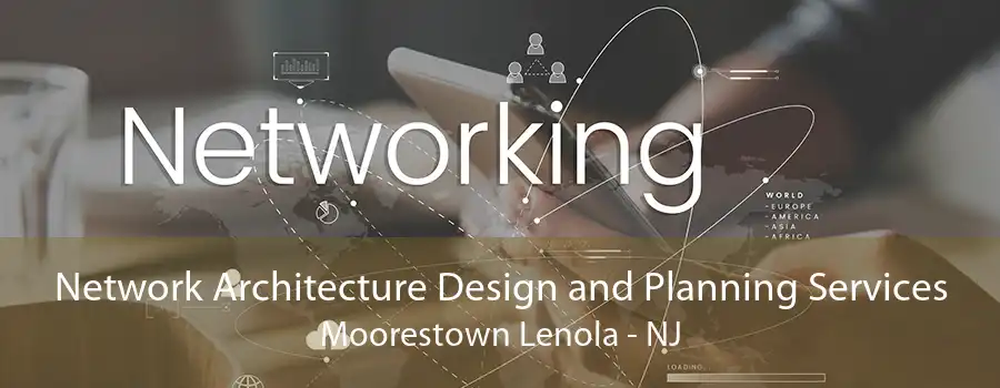 Network Architecture Design and Planning Services Moorestown Lenola - NJ