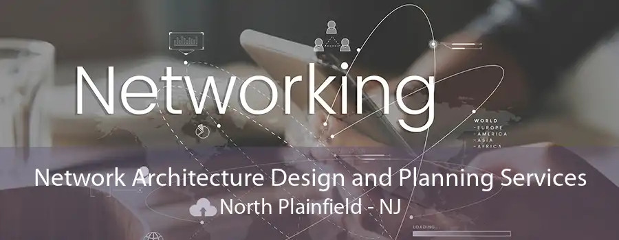 Network Architecture Design and Planning Services North Plainfield - NJ