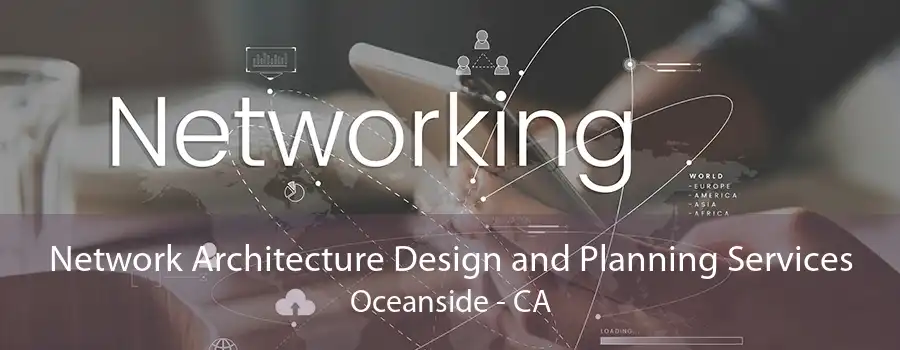 Network Architecture Design and Planning Services Oceanside - CA