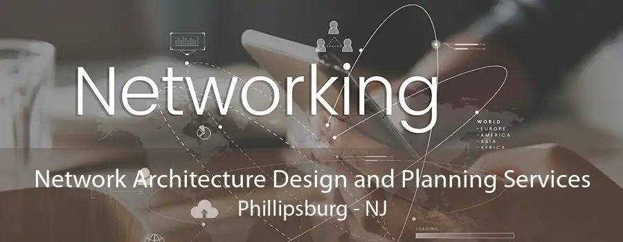 Network Architecture Design and Planning Services Phillipsburg - NJ