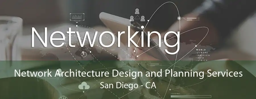 Network Architecture Design and Planning Services San Diego - CA