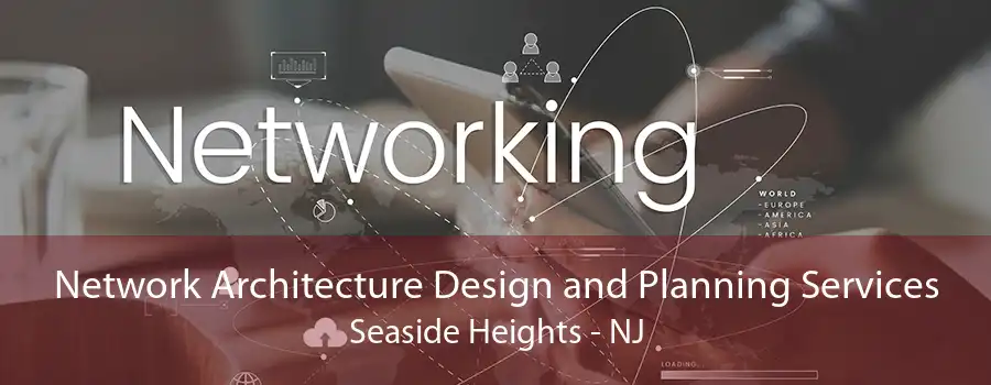 Network Architecture Design and Planning Services Seaside Heights - NJ