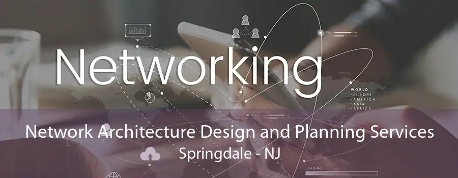 Network Architecture Design and Planning Services Springdale - NJ