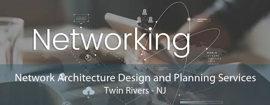 Network Architecture Design and Planning Services Twin Rivers - NJ