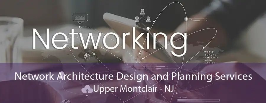 Network Architecture Design and Planning Services Upper Montclair - NJ