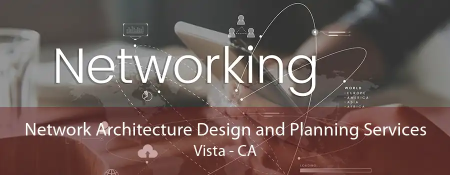 Network Architecture Design and Planning Services Vista - CA