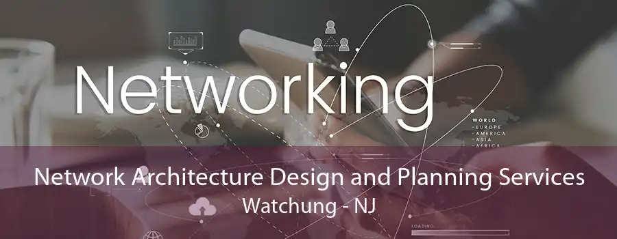 Network Architecture Design and Planning Services Watchung - NJ