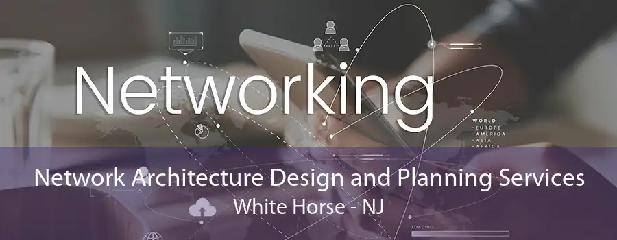 Network Architecture Design and Planning Services White Horse - NJ