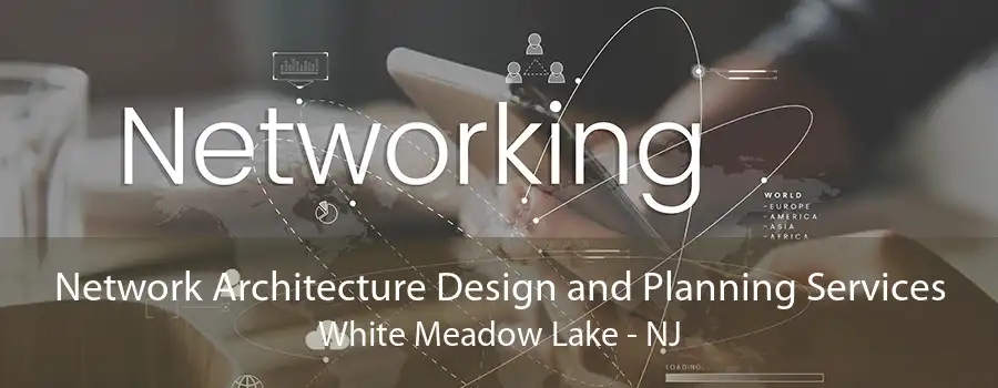 Network Architecture Design and Planning Services White Meadow Lake - NJ