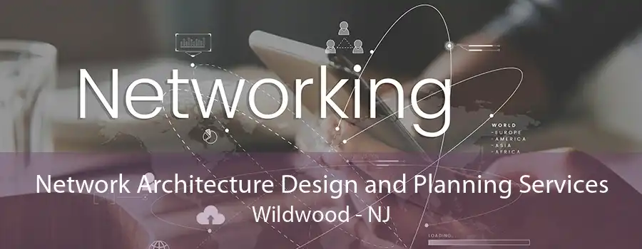 Network Architecture Design and Planning Services Wildwood - NJ