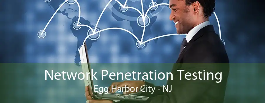 Network Penetration Testing Egg Harbor City - NJ