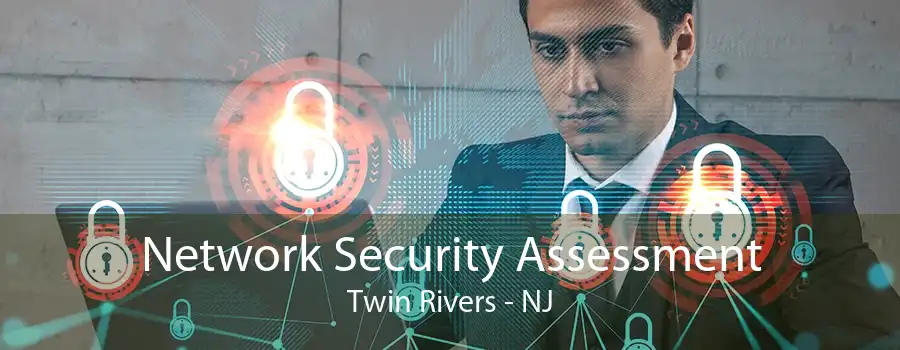 Network Security Assessment Twin Rivers - NJ