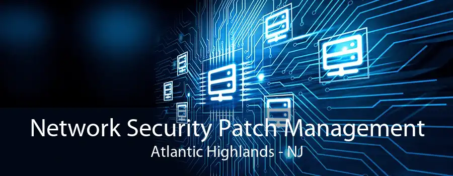 Network Security Patch Management Atlantic Highlands - NJ