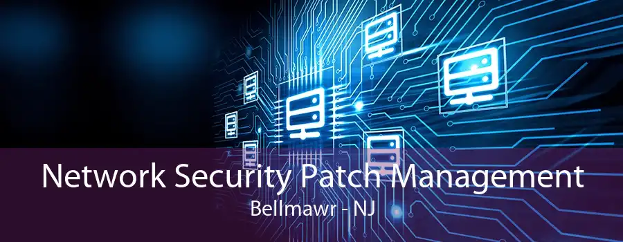 Network Security Patch Management Bellmawr - NJ