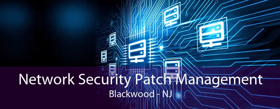 Network Security Patch Management Blackwood - NJ