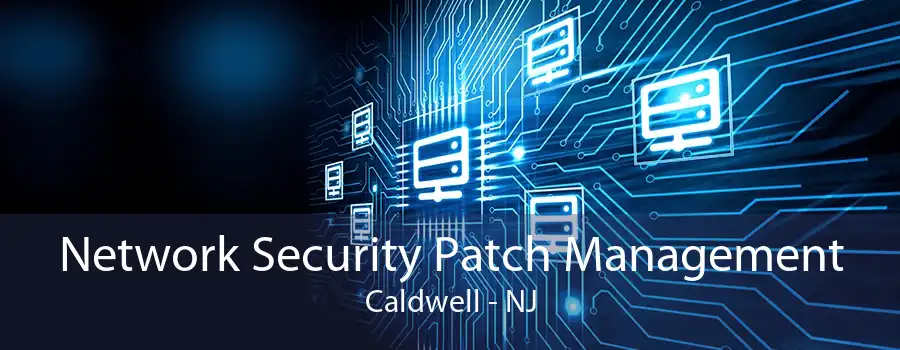 Network Security Patch Management Caldwell - NJ