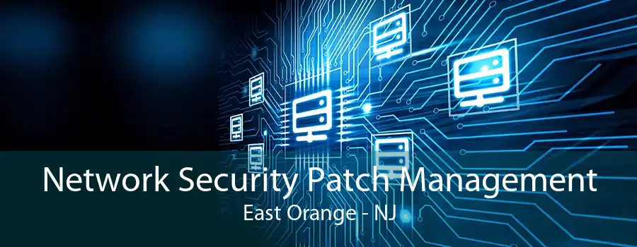 Network Security Patch Management East Orange - NJ
