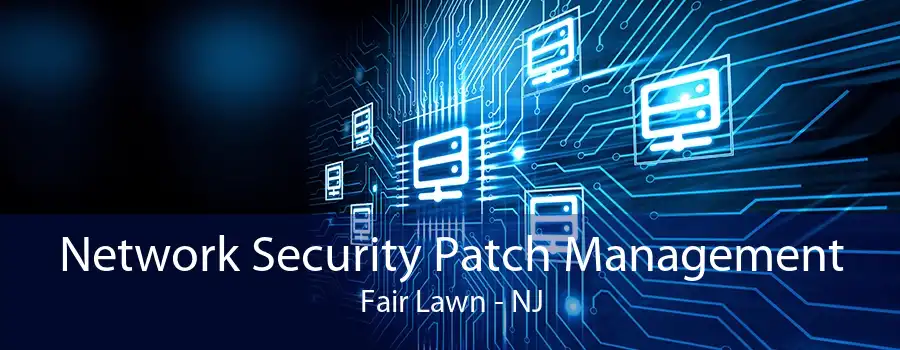 Network Security Patch Management Fair Lawn - NJ